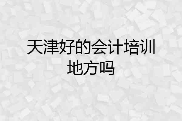 天津好的会计培训地方吗