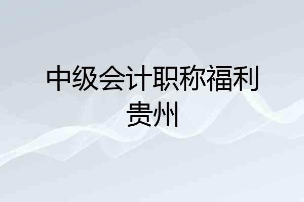 中级会计职称福利贵州