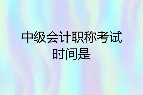 中级会计职称考试时间是