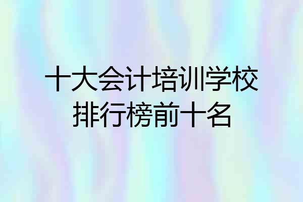 十大会计培训学校排行榜前十名