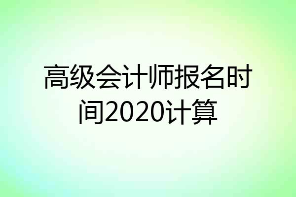 高级会计师报名时间2020计算