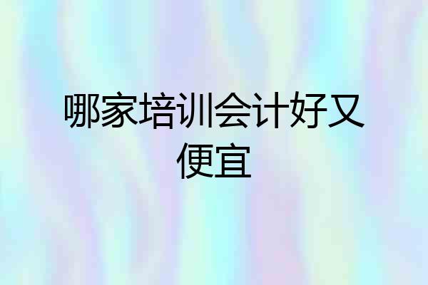 哪家培训会计好又便宜