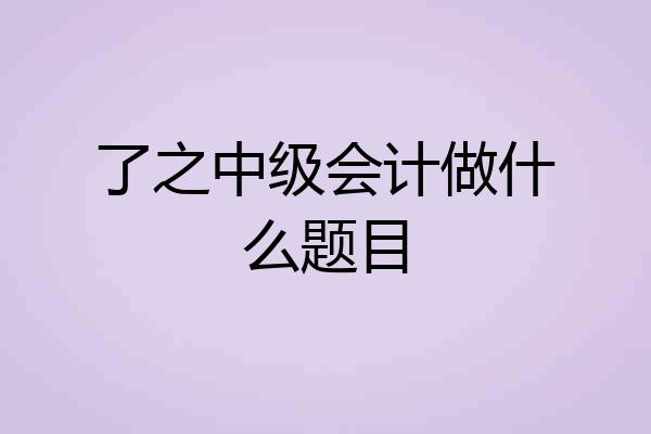 了之中级会计做什么题目