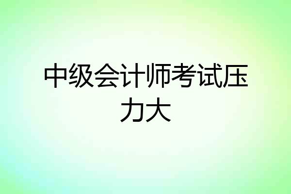中级会计师考试压力大