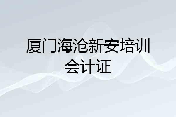 厦门海沧新安培训会计证