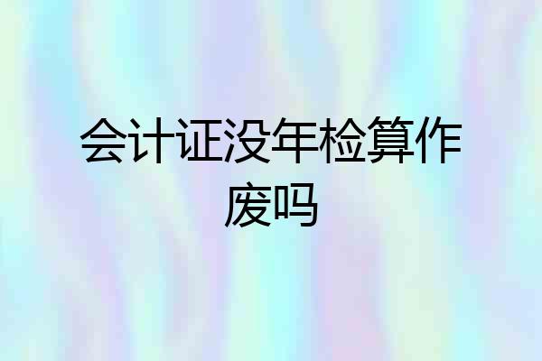 会计证没年检算作废吗