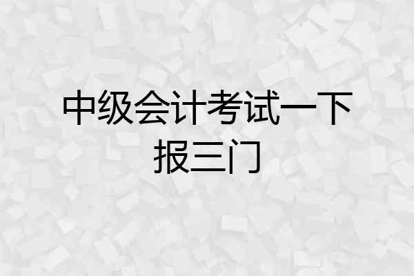 中级会计考试一下报三门