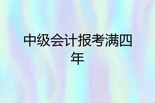 中级会计报考满四年