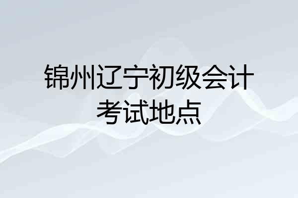 锦州辽宁初级会计考试地点