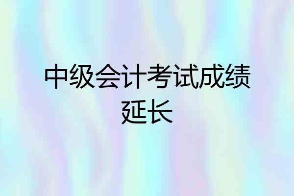 中级会计考试成绩延长