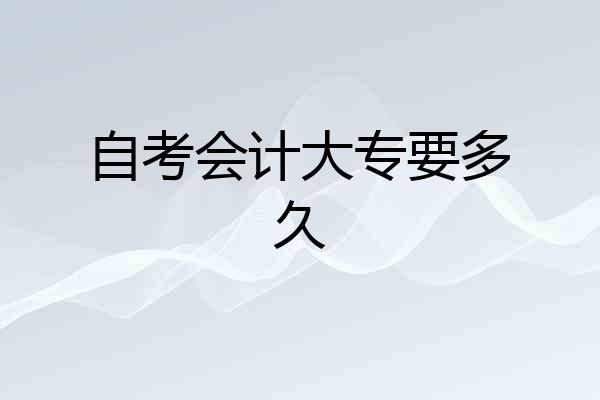 自考会计大专要多久