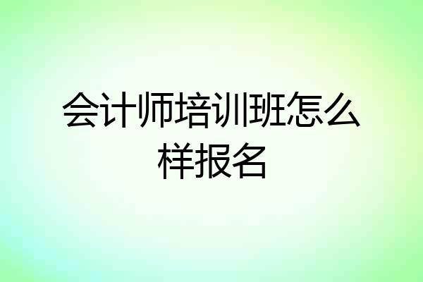 会计师培训班怎么样报名