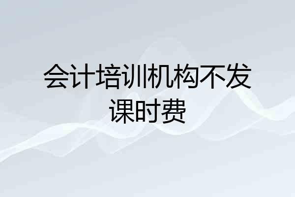 会计培训机构不发课时费