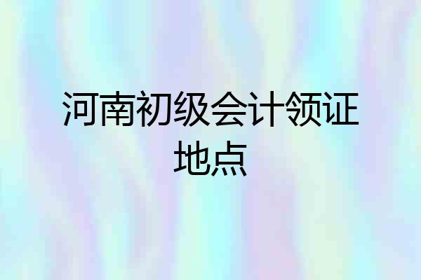 河南初级会计领证地点