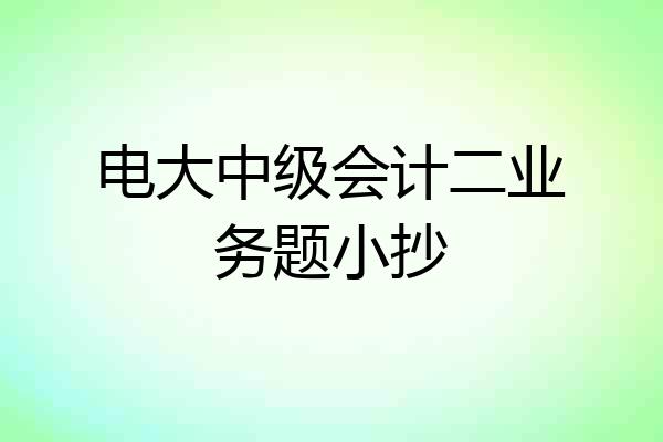 电大中级会计二业务题小抄