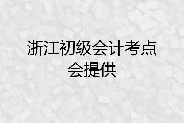 浙江初级会计考点会提供