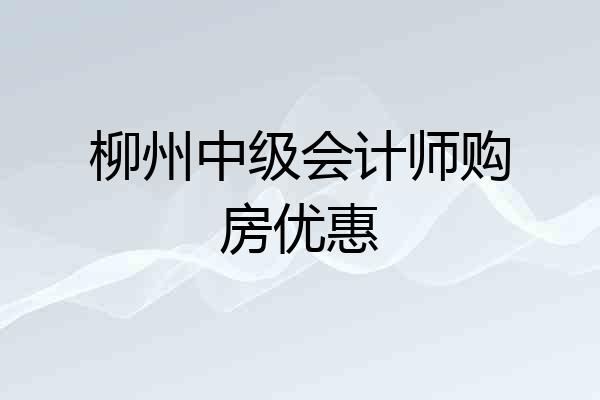 柳州中级会计师购房优惠
