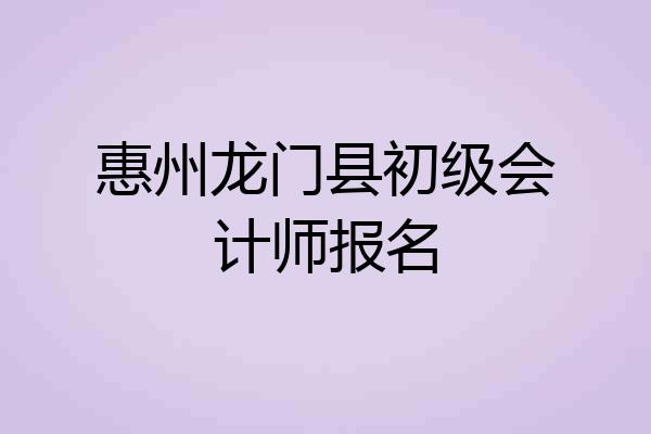惠州龙门县初级会计师报名
