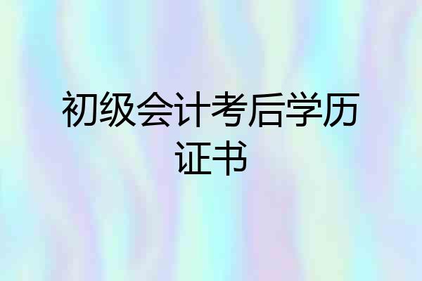 初级会计考后学历证书