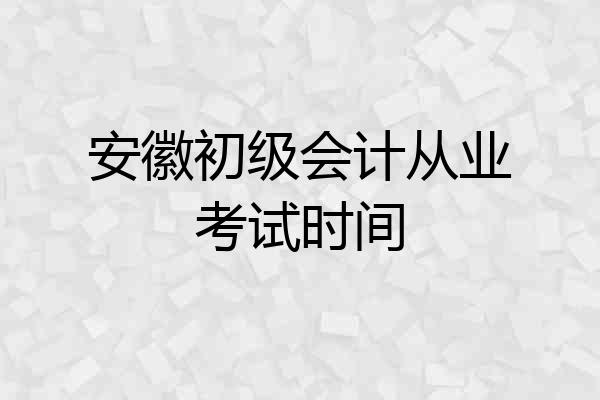 安徽初级会计从业考试时间