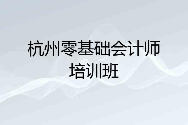 杭州零基础会计师培训班