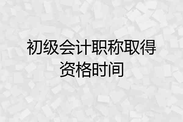 初级会计职称取得资格时间
