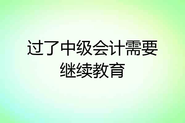 过了中级会计需要继续教育