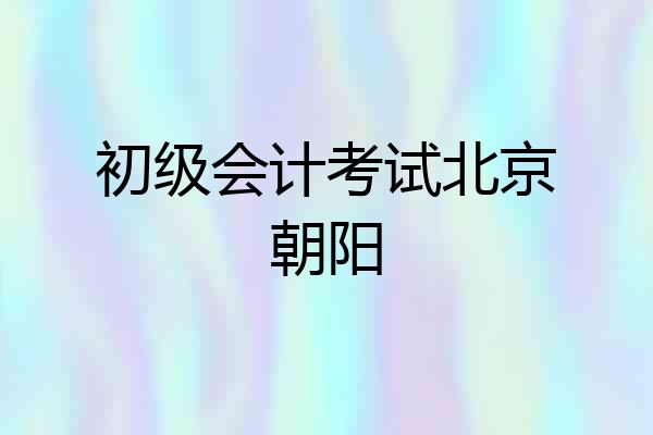 初级会计考试北京朝阳
