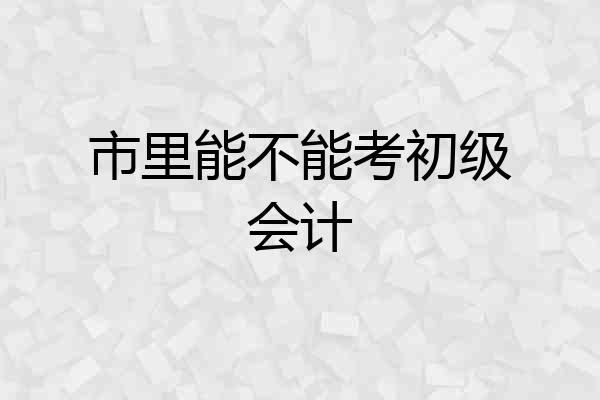 市里能不能考初级会计
