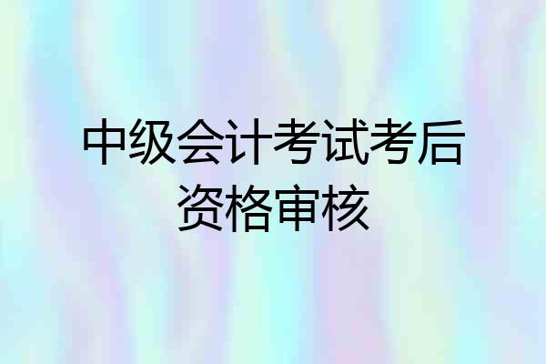 中级会计考试考后资格审核