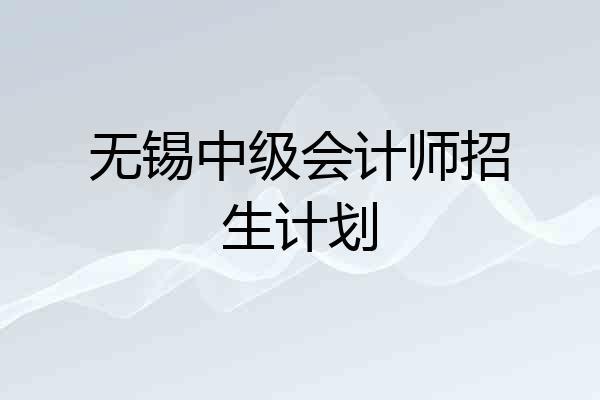 无锡中级会计师招生计划