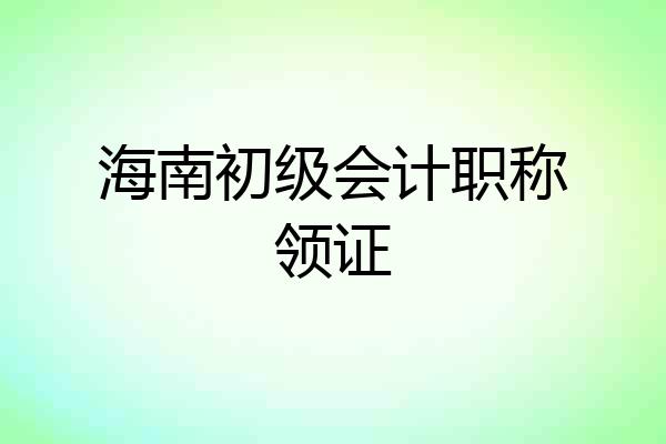 海南初级会计职称领证