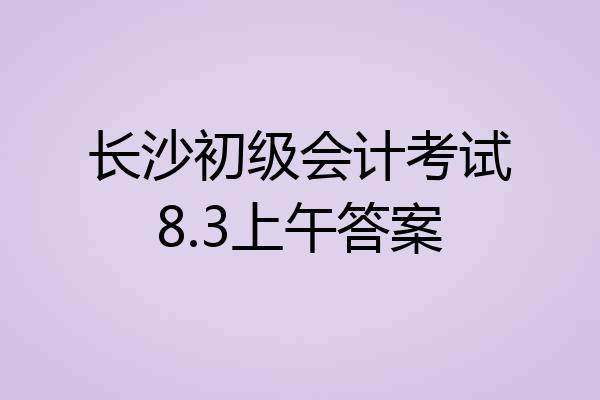 长沙初级会计考试8.3上午答案