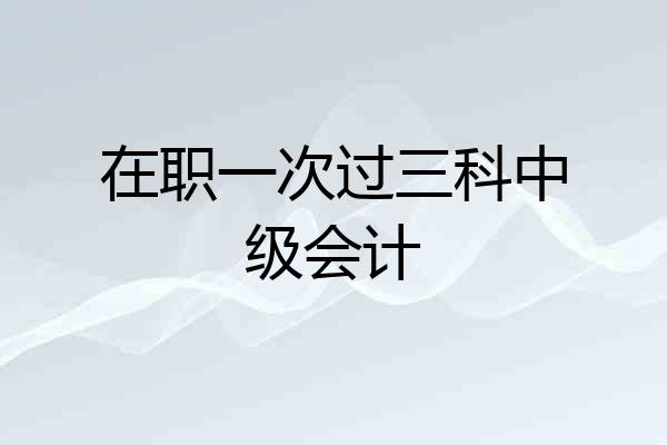 在职一次过三科中级会计