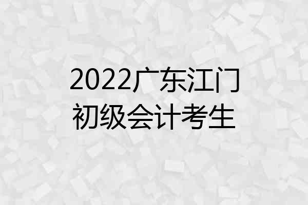 2022广东江门初级会计考生