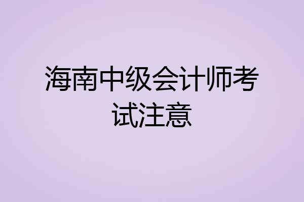 海南中级会计师考试注意