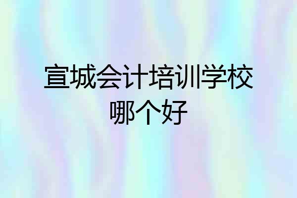 宣城会计培训学校哪个好