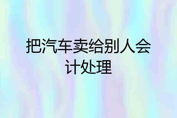把汽车卖给别人会计处理