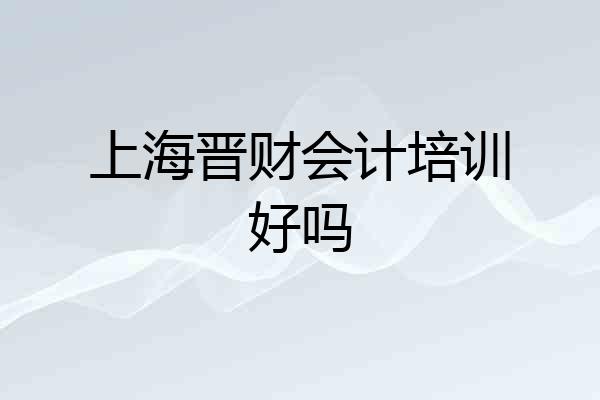 上海晋财会计培训好吗