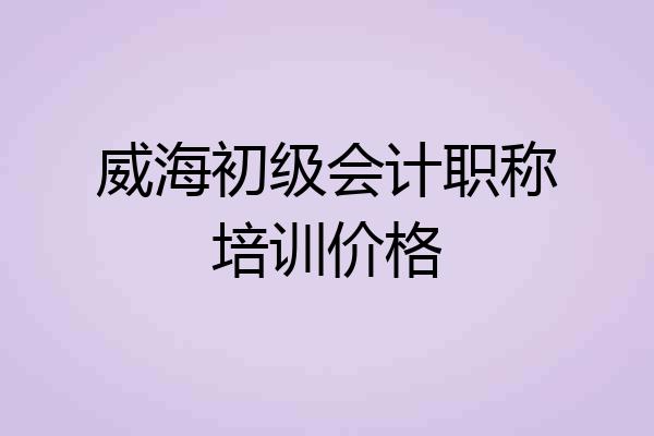 威海初级会计职称培训价格