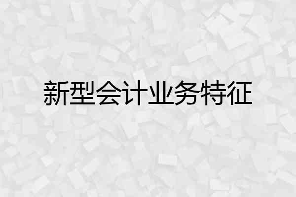新型会计业务特征