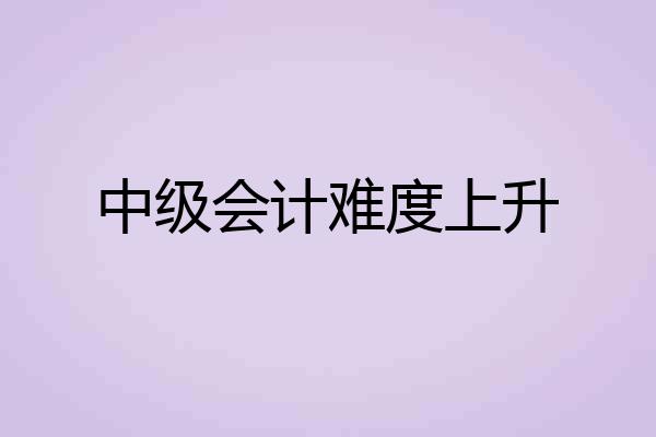 中级会计难度上升