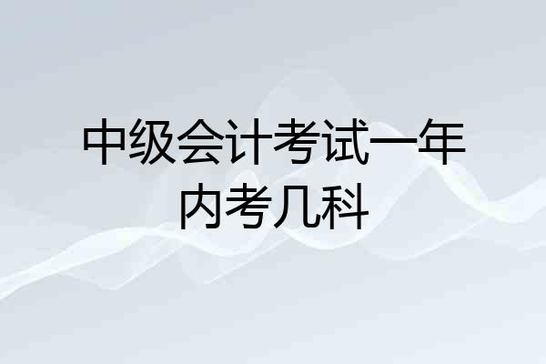中级会计考试一年内考几科