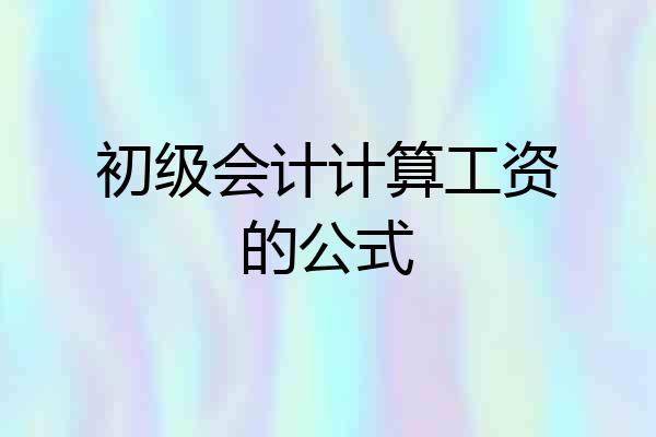 初级会计计算工资的公式