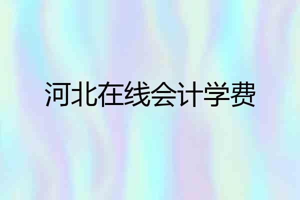 河北在线会计学费
