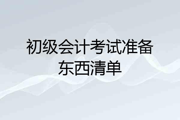 初级会计考试准备东西清单