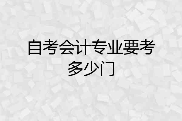 自考会计专业要考多少门