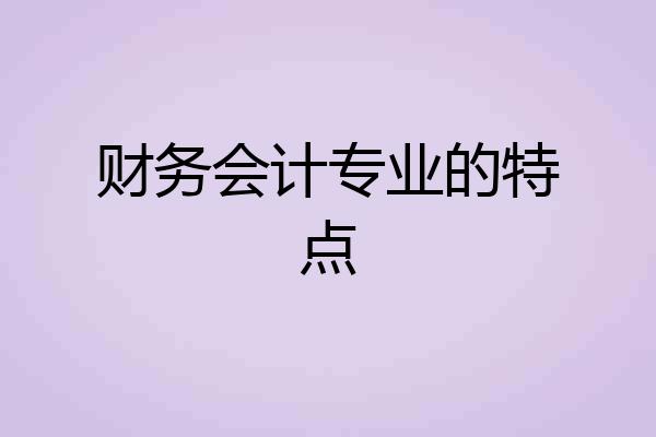 财务会计专业的特点
