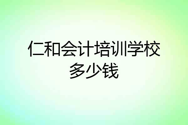 仁和会计培训学校多少钱