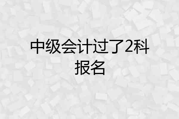 中级会计过了2科报名
